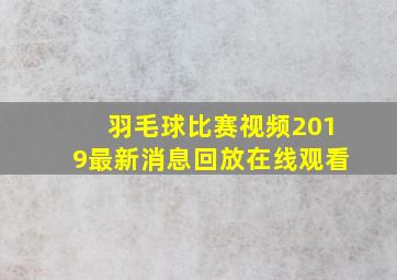 羽毛球比赛视频2019最新消息回放在线观看