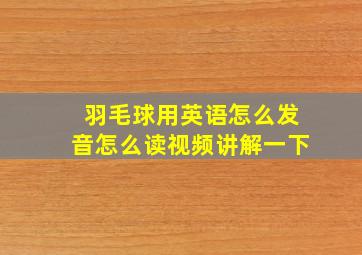 羽毛球用英语怎么发音怎么读视频讲解一下