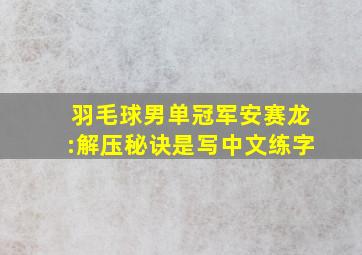 羽毛球男单冠军安赛龙:解压秘诀是写中文练字