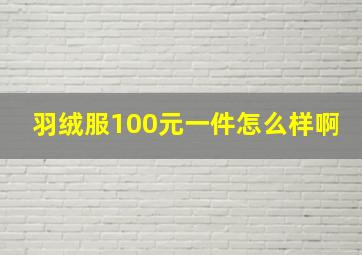 羽绒服100元一件怎么样啊