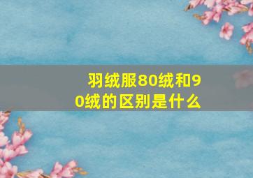 羽绒服80绒和90绒的区别是什么