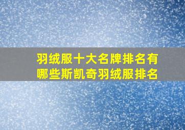 羽绒服十大名牌排名有哪些斯凯奇羽绒服排名