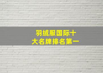 羽绒服国际十大名牌排名第一