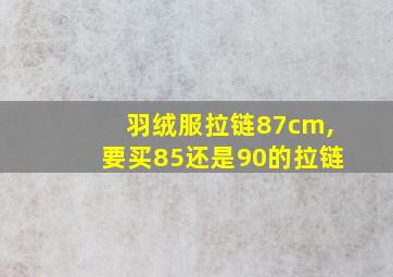 羽绒服拉链87cm,要买85还是90的拉链