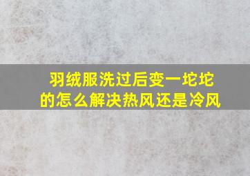 羽绒服洗过后变一坨坨的怎么解决热风还是冷风