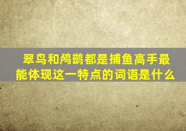 翠鸟和鸬鹚都是捕鱼高手最能体现这一特点的词语是什么