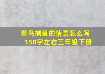 翠鸟捕鱼的情景怎么写150字左右三年级下册