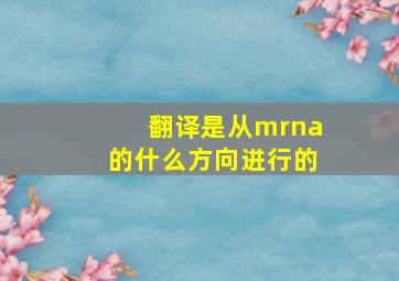 翻译是从mrna的什么方向进行的