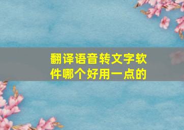 翻译语音转文字软件哪个好用一点的