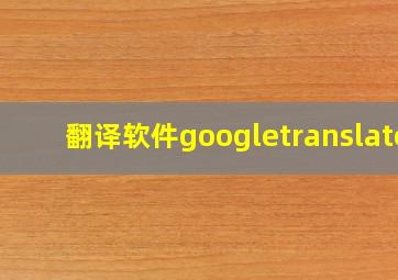 翻译软件googletranslate