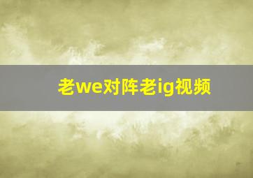 老we对阵老ig视频