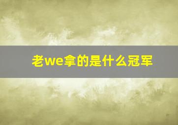 老we拿的是什么冠军