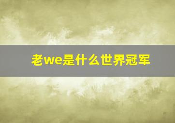 老we是什么世界冠军