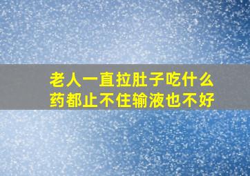 老人一直拉肚子吃什么药都止不住输液也不好