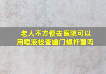 老人不方便去医院可以用唾液检查幽门螺杆菌吗