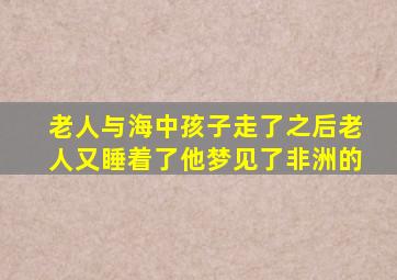 老人与海中孩子走了之后老人又睡着了他梦见了非洲的