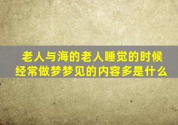 老人与海的老人睡觉的时候经常做梦梦见的内容多是什么