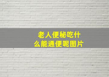 老人便秘吃什么能通便呢图片