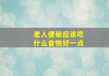 老人便秘应该吃什么食物好一点