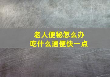 老人便秘怎么办吃什么通便快一点