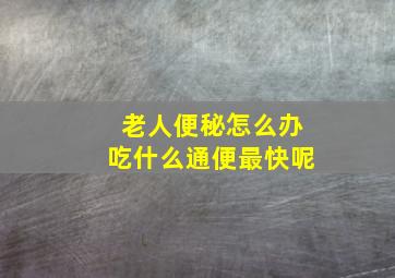 老人便秘怎么办吃什么通便最快呢