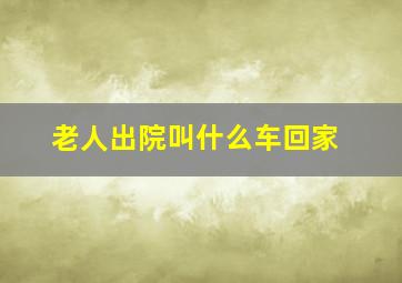 老人出院叫什么车回家