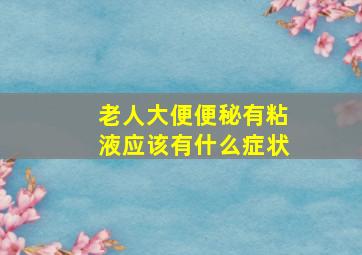 老人大便便秘有粘液应该有什么症状