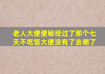 老人大便便秘经过了那个七天不吃饭大便没有了去哪了