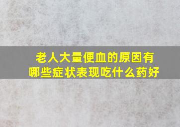 老人大量便血的原因有哪些症状表现吃什么药好