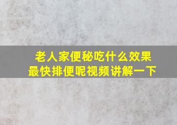 老人家便秘吃什么效果最快排便呢视频讲解一下