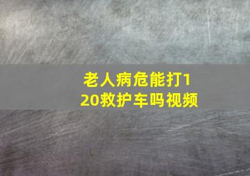 老人病危能打120救护车吗视频