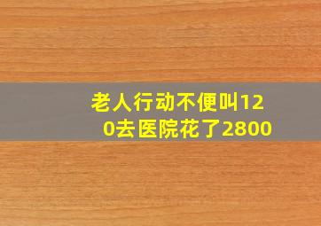 老人行动不便叫120去医院花了2800