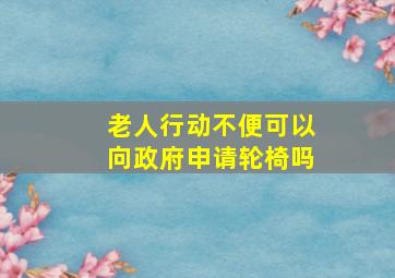 老人行动不便可以向政府申请轮椅吗