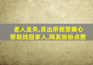 老人走失,派出所民警暖心帮助找回家人,网友纷纷点赞