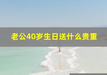 老公40岁生日送什么贵重