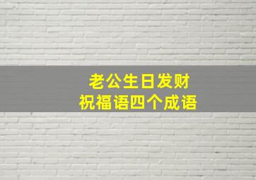 老公生日发财祝福语四个成语