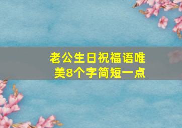 老公生日祝福语唯美8个字简短一点