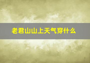 老君山山上天气穿什么