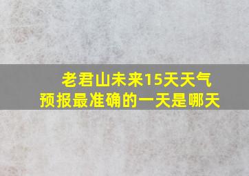 老君山未来15天天气预报最准确的一天是哪天