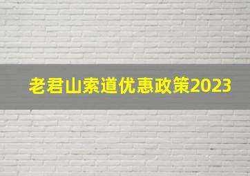 老君山索道优惠政策2023