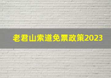 老君山索道免票政策2023