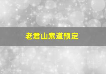 老君山索道预定