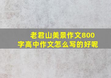 老君山美景作文800字高中作文怎么写的好呢