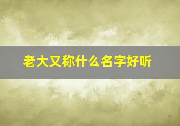 老大又称什么名字好听