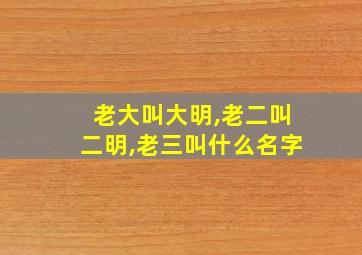 老大叫大明,老二叫二明,老三叫什么名字