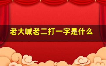 老大喊老二打一字是什么