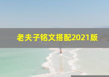 老夫子铭文搭配2021版