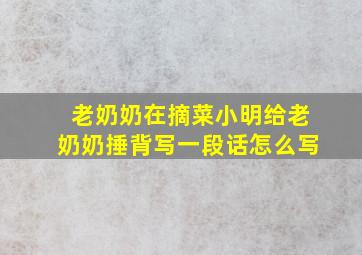 老奶奶在摘菜小明给老奶奶捶背写一段话怎么写