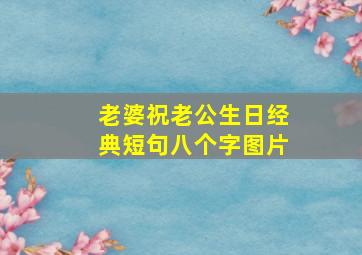 老婆祝老公生日经典短句八个字图片