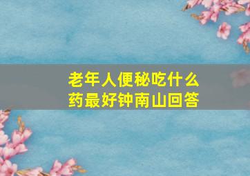 老年人便秘吃什么药最好钟南山回答